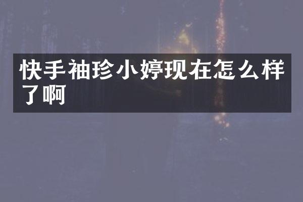 快手袖珍小婷现在怎么样了啊
