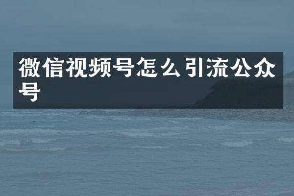 微信视频号怎么引流公众号