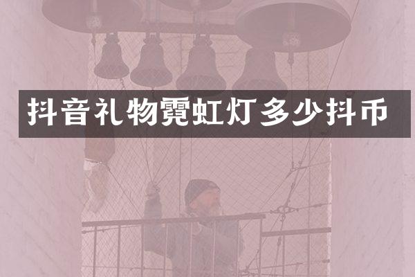 抖音礼物霓虹灯多少抖币