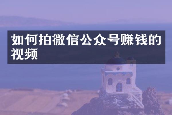 如何拍微信公众号赚钱的视频