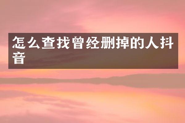 怎么查找曾经删掉的人抖音