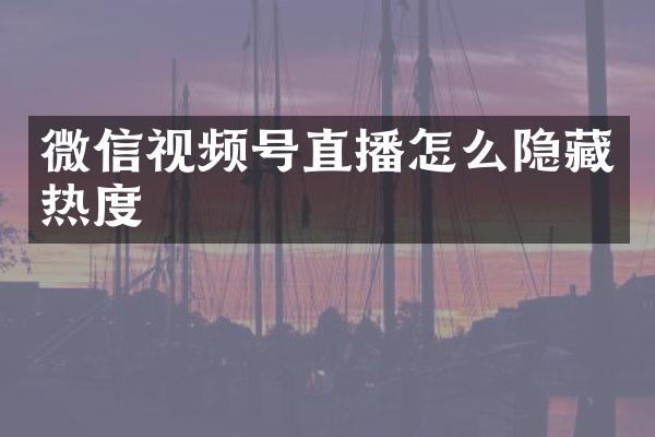 微信视频号直播怎么隐藏热度