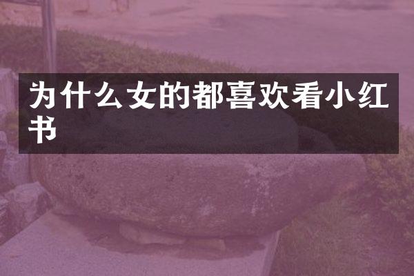 为什么女的都喜欢看小红书