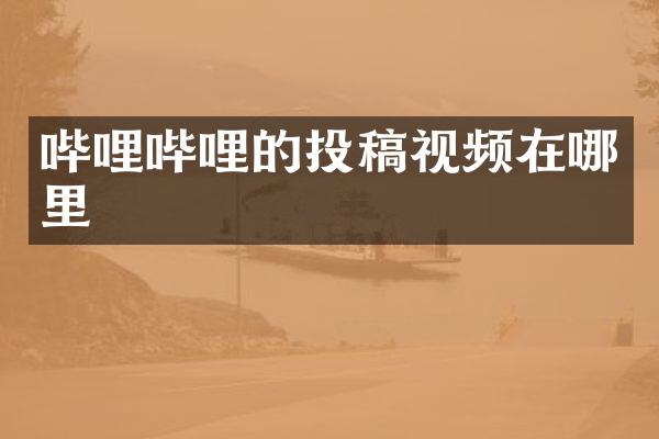 哔哩哔哩的投稿视频在哪里