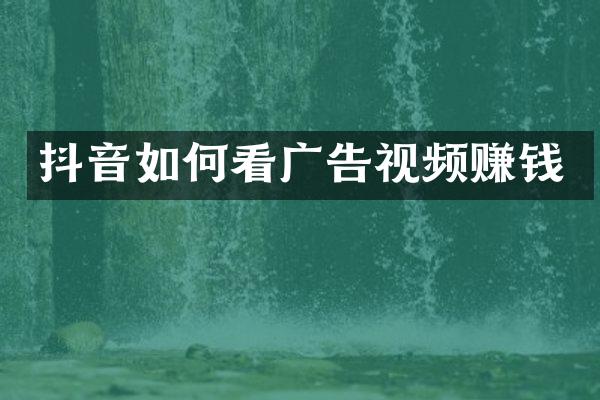 抖音如何看广告视频赚钱