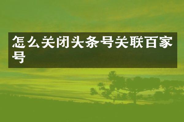 怎么关闭头条号关联百家号