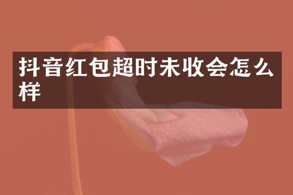 抖音红包超时未收会怎么样