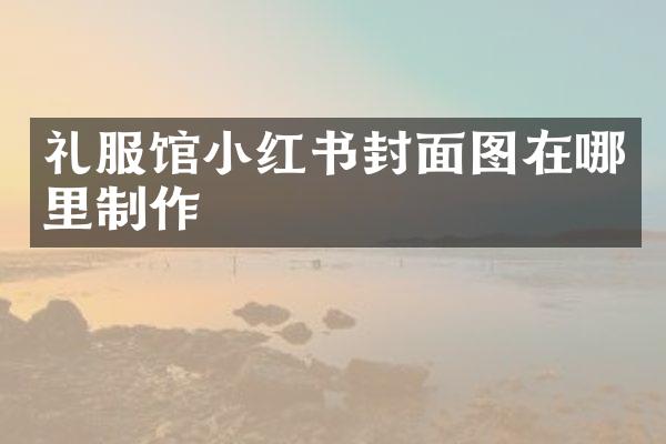礼服馆小红书封面图在哪里制作