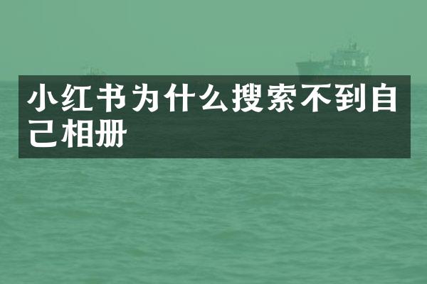 小红书为什么搜索不到自己相册