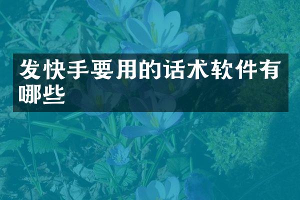 发快手要用的话术软件有哪些