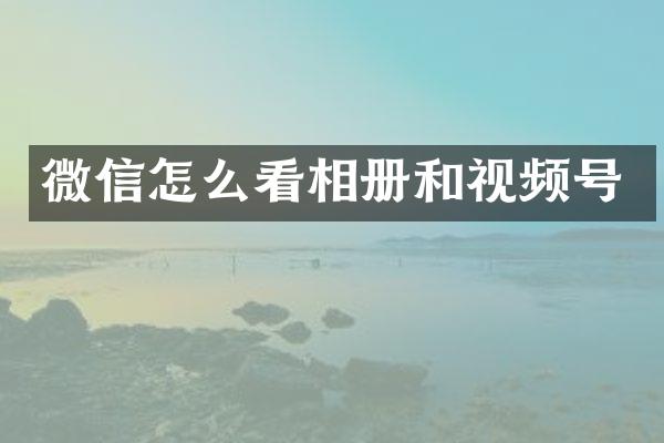 微信怎么看相册和视频号