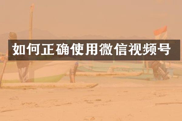 如何正确使用微信视频号