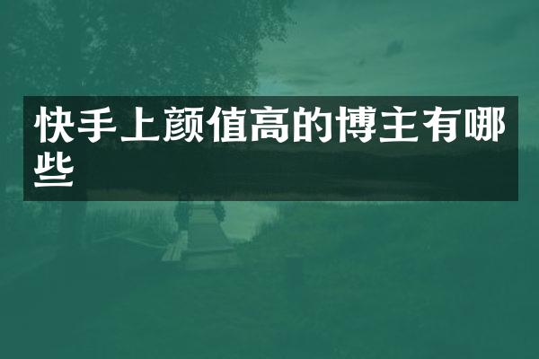 快手上颜值高的博主有哪些