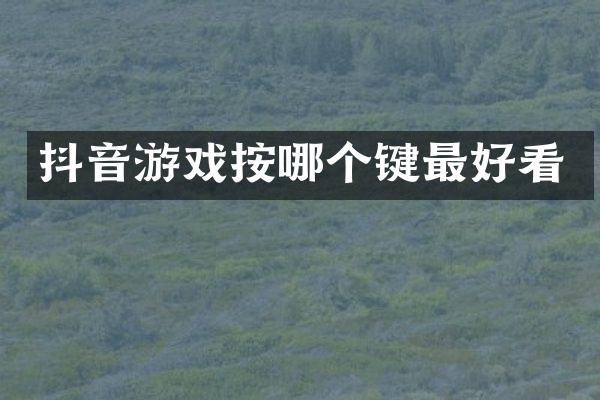抖音游戏按哪个键最好看