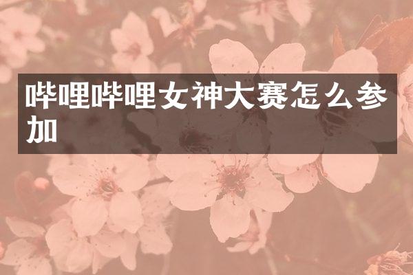 哔哩哔哩女神大赛怎么参加