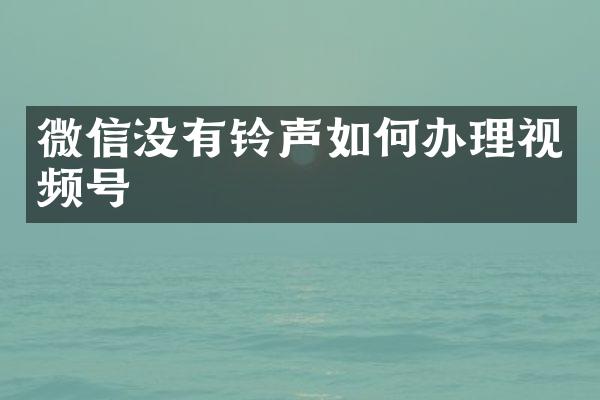 微信没有铃声如何办理视频号