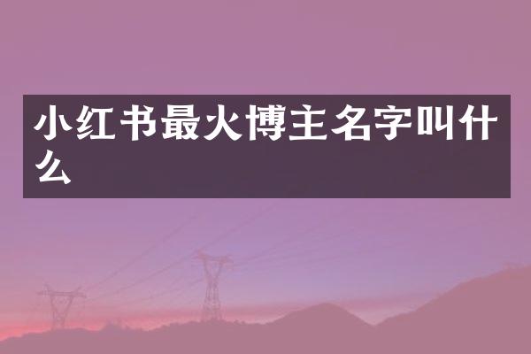 小红书最火博主名字叫什么