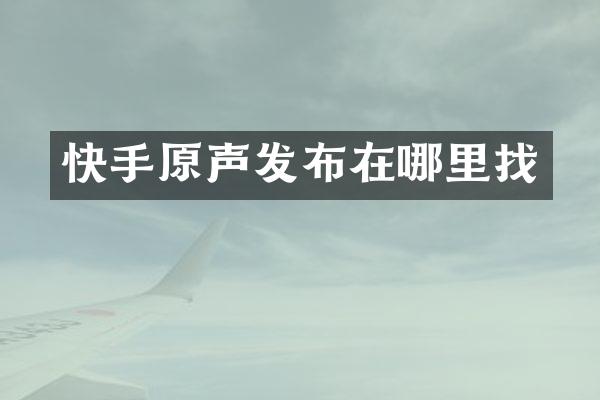 快手原声发布在哪里找