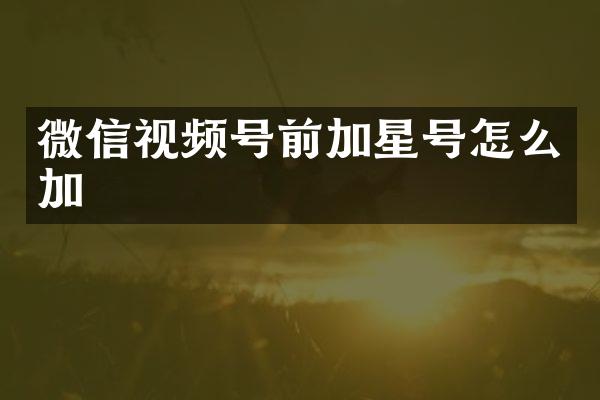 微信视频号前加星号怎么加