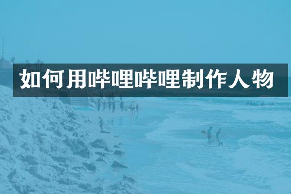 如何用哔哩哔哩制作人物