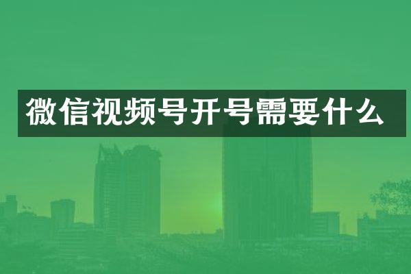 微信视频号开号需要什么