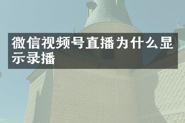 微信视频号直播为什么显示录播