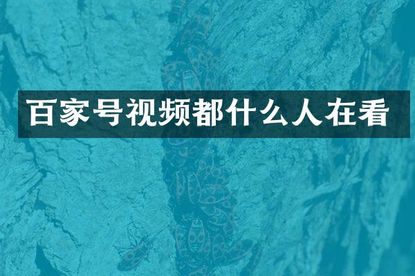 百家号视频都什么人在看