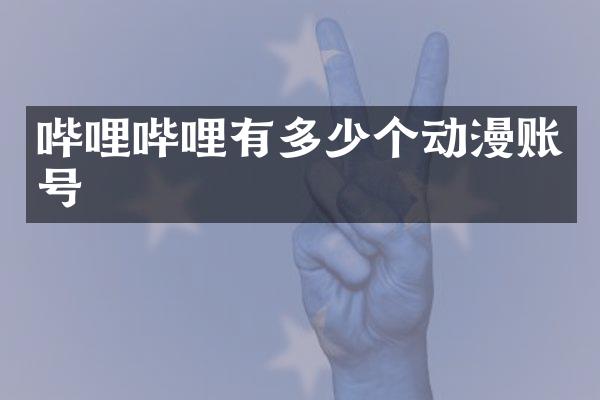 哔哩哔哩有多少个动漫账号