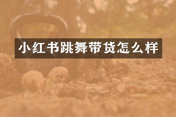 小红书跳舞带货怎么样