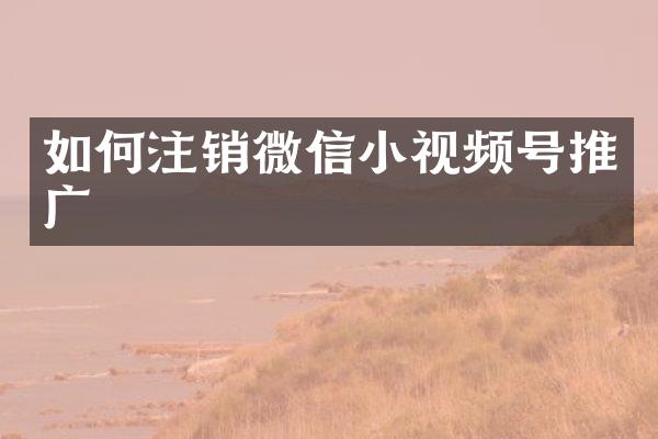 如何注销微信小视频号推广