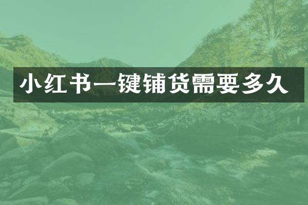小红书一键铺货需要多久