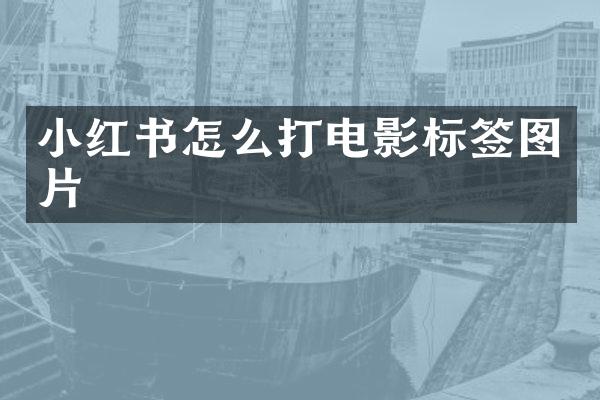小红书怎么打电影标签图片