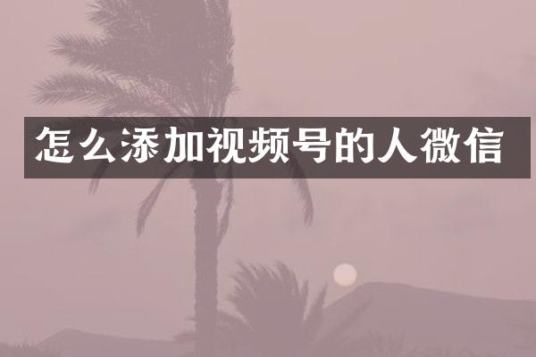 怎么添加视频号的人微信