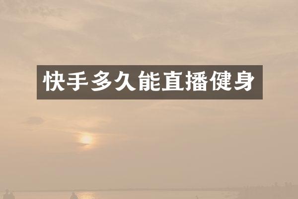 快手多久能直播健身