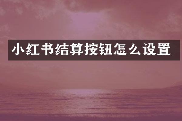 小红书结算按钮怎么设置