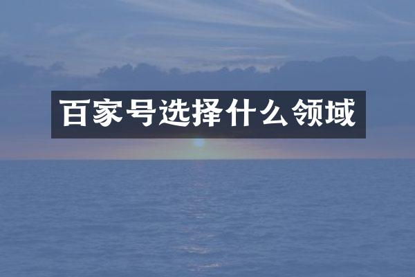 百家号选择什么领域