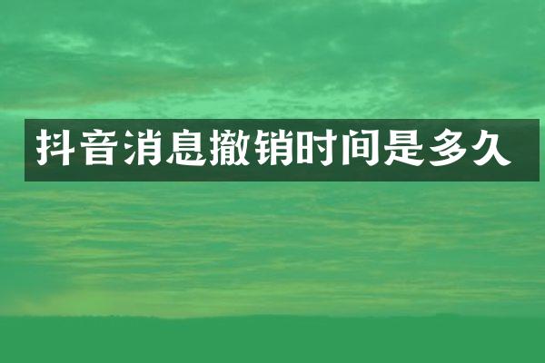 抖音消息撤销时间是多久