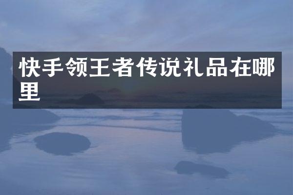 快手领王者传说礼品在哪里