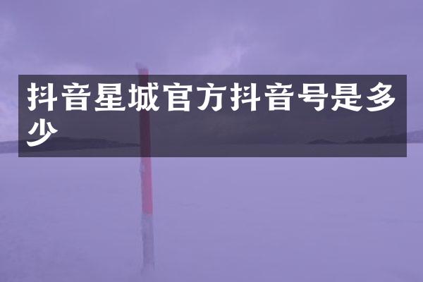 抖音星城官方抖音号是多少
