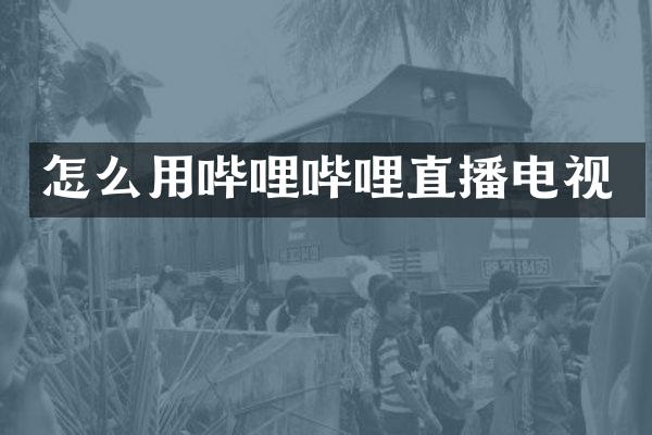 怎么用哔哩哔哩直播电视