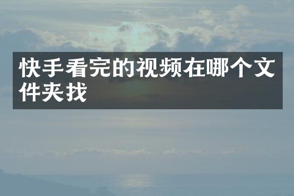 快手看完的视频在哪个文件夹找