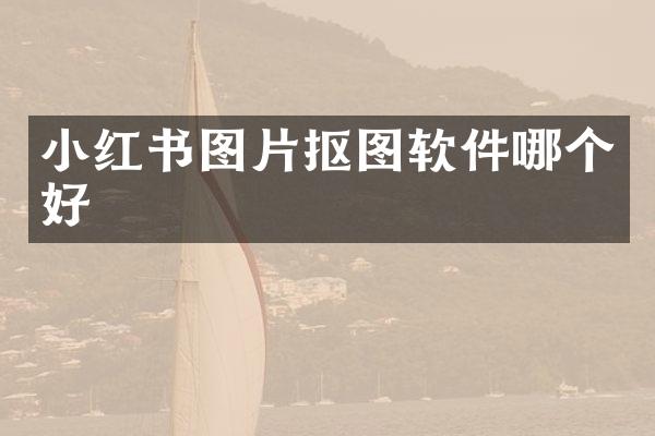 小红书图片抠图软件哪个好