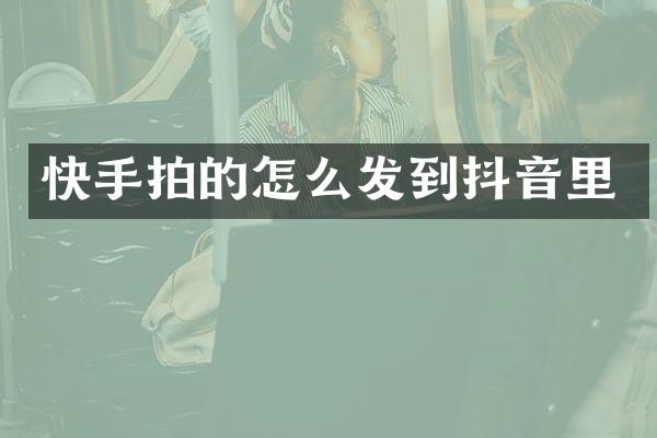 快手拍的怎么发到抖音里