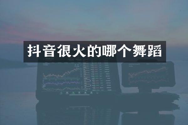 抖音很火的哪个舞蹈