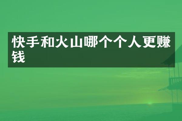 快手和火山哪个个人更赚钱