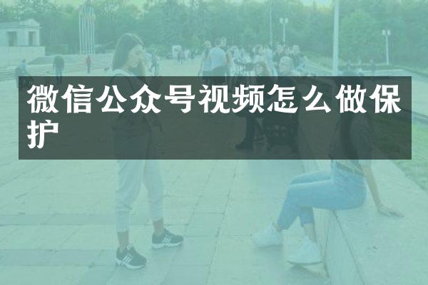微信公众号视频怎么做保护