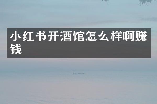 小红书开酒馆怎么样啊赚钱