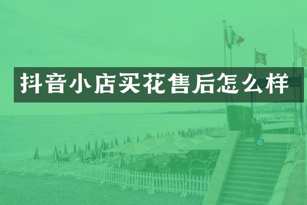 抖音小店买花售后怎么样