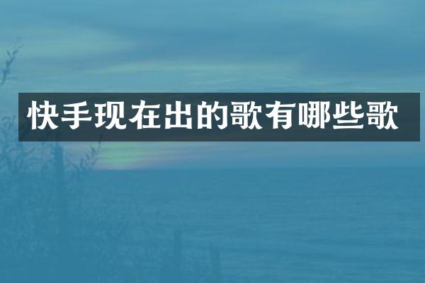 快手现在出的歌有哪些歌