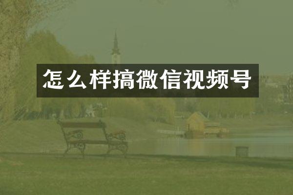 怎么样搞微信视频号